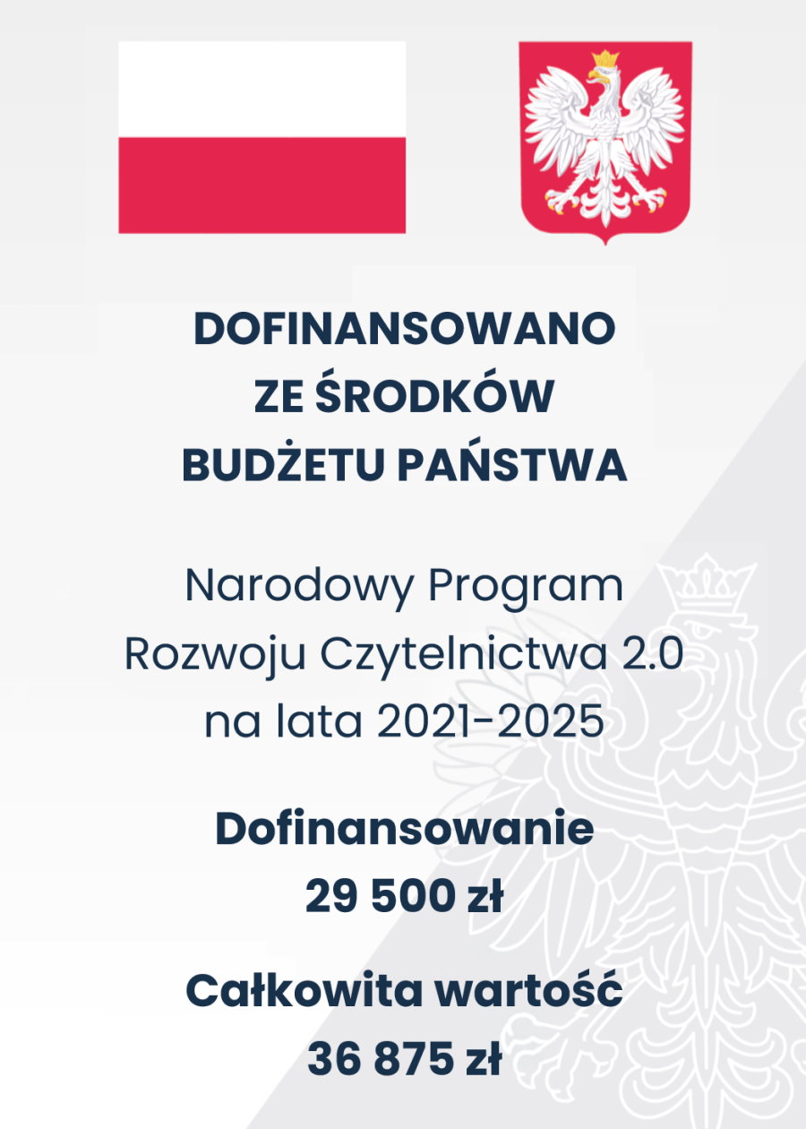 Na górze flaga i godło Polski. Pod nimi napisy. Dofinansowano ze środków budżetu państwa. Narodowy Program Rozwoju Czytelnictwa 2.0 na lata 2021-2025. Dofinansowanie 29 500 zł. Całkowita wartość 36 875 zł.