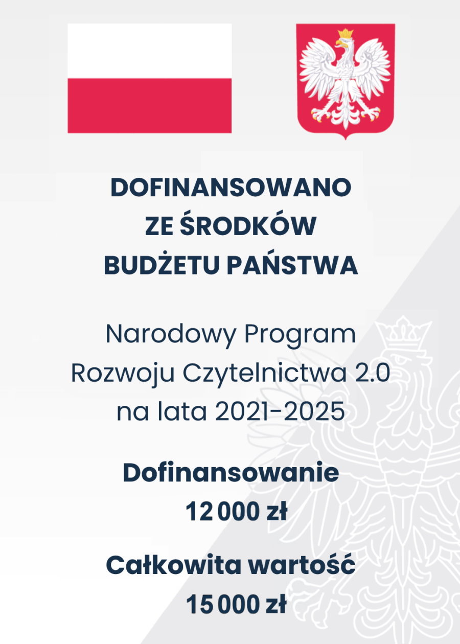 Na górze flaga i godło Polski. Pod nimi napisy. Dofinansowano ze środków budżetu państwa. Narodowy Program Rozwoju Czytelnictwa 2.0 na lata 2021-2025. Dofinansowanie 12 000 zł. Całkowita wartość 15 000 zł.