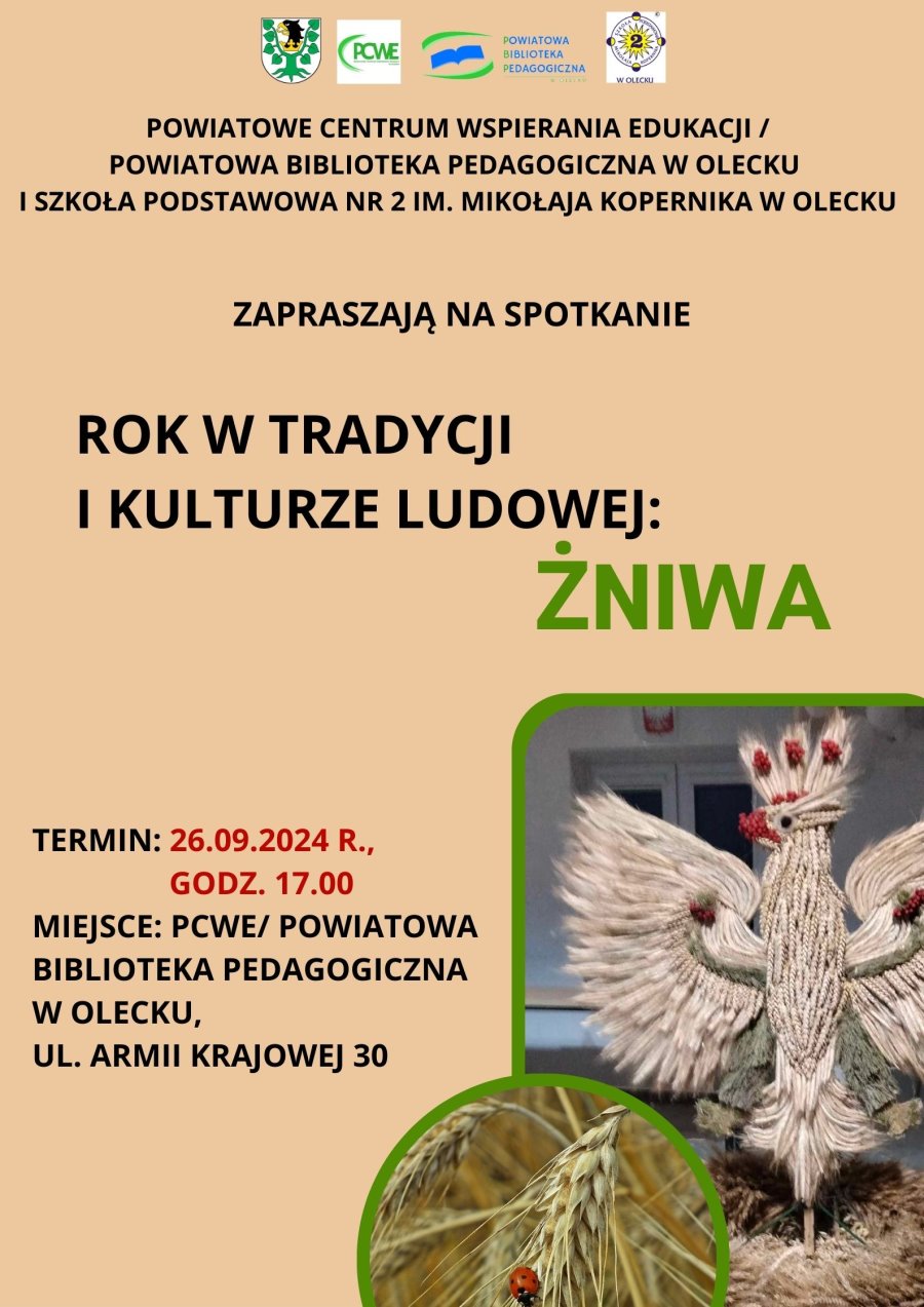 Na górze 4 logotypy, tj. urzędu, placówki oświatowej, biblioteki i szkoły. Pod nimi napisy. Powiatowe Centrum Wspierania Edukacji/ Powiatowa Biblioteka Pedagogiczna w Olecku i Szkoła Podstawowa nr 2 im. Mikołaja Kopernika w Olecku zapraszają na spotkanie Rok w tradycji i kulturze ludowej: żniwa. Termin: 26.09.2024 r., godz. 17:00. Miejsce: PCWE/ Powiatowa Biblioteka Pedagogiczna w Olecku, ul. Armii Krajowej 30. Na dole 2 zdjęcia. Jedno przedstawia biedronkę na kłosie zboża. Drugie orła ze zboża.