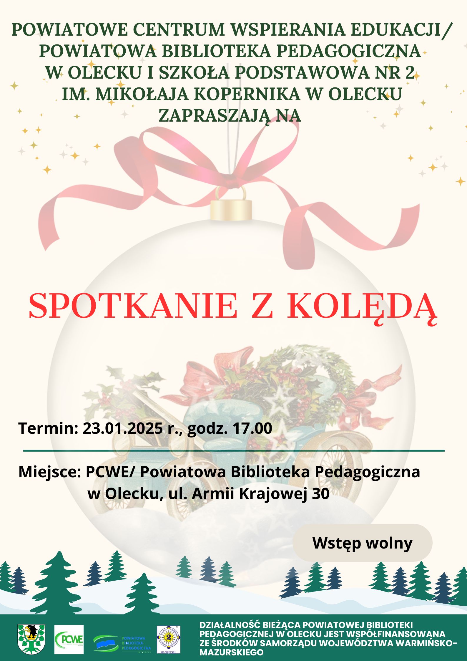 Napis. Powiatowe Centrum Wspierania Edukacji/ Powiatowa Biblioteka Pedagogiczna w Olecku i Szkoła Podstawowa nr 2 im. Mikołaja Kopernika w Olecku zapraszają na spotkanie z kolędą. Termin: 23.01.2025 r., godz. 17:00. Miejsce: PCWE/ Powiatowa Biblioteka Pedagogiczna w Olecku, ul. Armii Krajowej 30. Wstęp wolny. W tle bombka z kokardą i motywem świątecznym, śnieg i choinki. Na dole 4 logo, tj. urzędu, placówki oświatowej, biblioteki i szkoły. Obok napis. Działalność bieżąca Powiatowej Biblioteki Pedagogicznej w Olecku jest współfinansowana ze środków Samorządu Województwa Warmińsko-Mazurskiego.