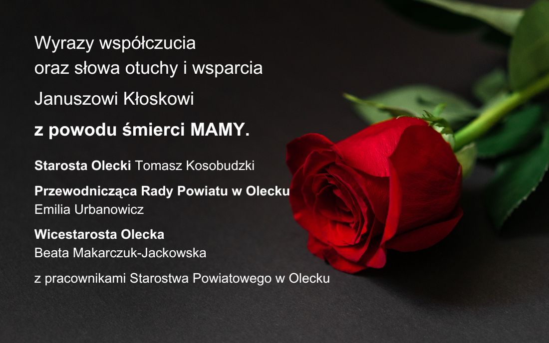 Po lewej tekst. Wyrazy współczucia oraz słowa otuchy i wsparcia Januszowi Kłoskowi z powodu śmierci MAMY. Starosta Olecki Tomasz Kosobudzki, Przewodnicząca Rady Powiatu w Olecku Emilia Urbanowicz, Wicestarosta Olecka Beata Makarczuk-Jackowska z pracownikami Starostwa Powiatowego w Olecku. Po prawej czerwona róża.