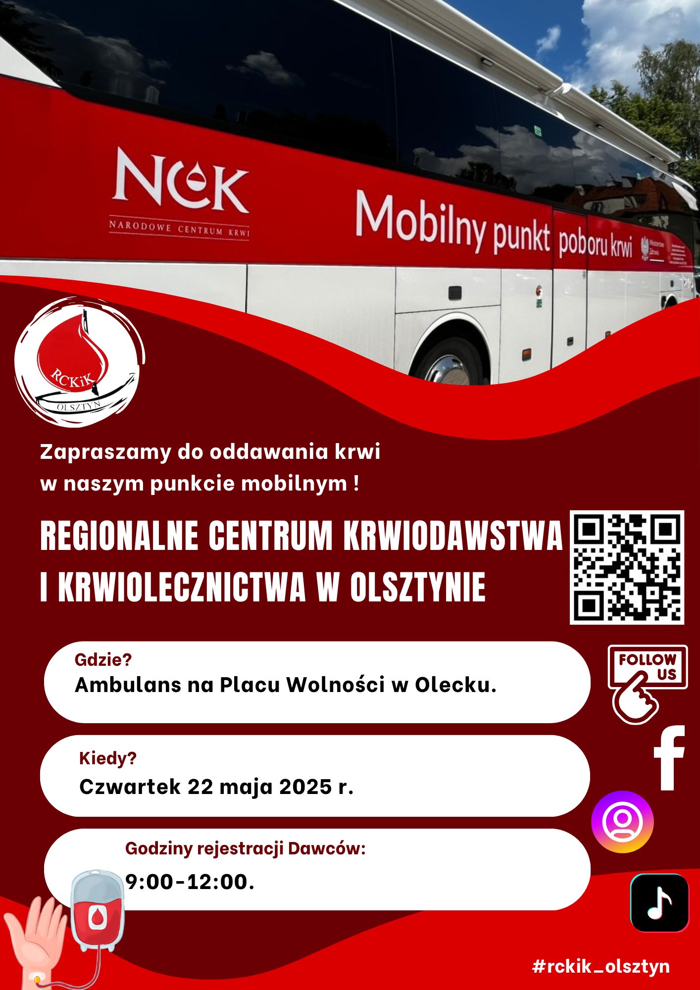 Ambulans z napisem. NCK Narodowe Centrum Krwi. Mobilny punkt poboru krwi. Pod nim logo, tj. kropla krwi i napis RCKiK Olsztyn. Pod nim tekst. Zapraszamy do oddawania krwi naszym w punkcie mobilnym. Regionalne Centrum Krwiodawstwa i Krwiolecznictwa w Olsztynie. Gdzie? Ambulans na Placu Wolności w Olecku. Kiedy? Czwartek 22 maja 2025 r. Godziny rejestracji Dawców: 9:00-12:00. #rckik_olsztyn Na plakacie są: ręka z kroplówką z krwią, 3 ikony mediów społecznościowych, napis po angielsku follow us i OR kod do strony https://rckikol.pl/.