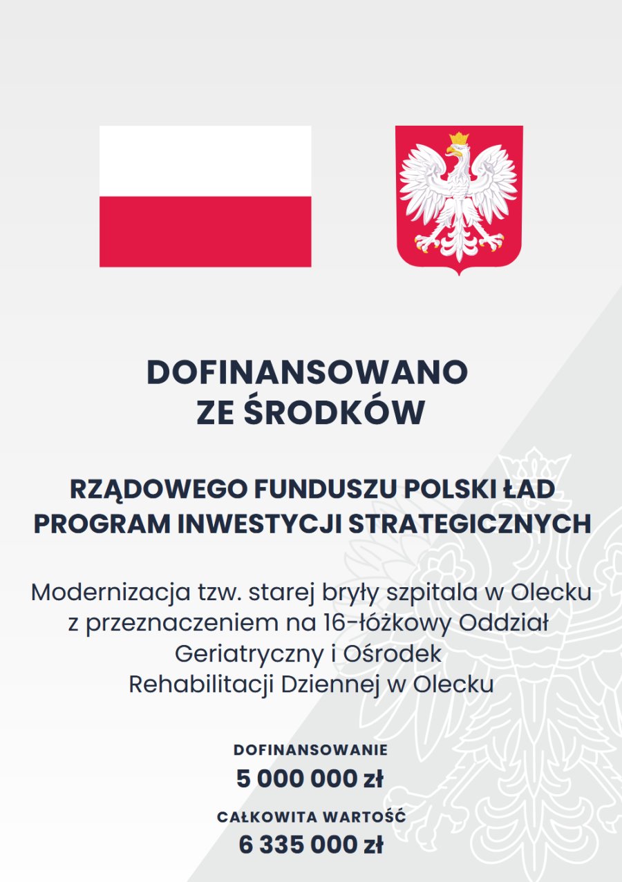 Plakat. Na górze flaga i godło Polski. Pod nimi napisy. Dofinansowano ze środków Rządowego Funduszu Polski Ład Program Inwestycji Strategicznych. Modernizacja tzw. starej bryły szpitala w Olecku z przeznaczeniem na 16-łóżkowy Oddział Geriatryczny i Ośrodek Rehabilitacji Dziennej w Olecku. Dofinansowanie 5 000 000 zł. Całkowita wartość 6 335 000 zł.