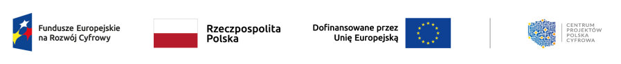 Na górze od lewej. Znak Funduszy Europejskich z napisem: Fundusze Europejskie na Rozwój Cyfrowy. Dalej flaga Polski z napisem: Rzeczpospolita Polska. Dalej napis: dofinansowane przez Unię Europejską i flaga UE. Pionowa kreska i logo. Tj. kształt obszaru Polski z napisem: Centrum Projektów Polska Cyfrowa.