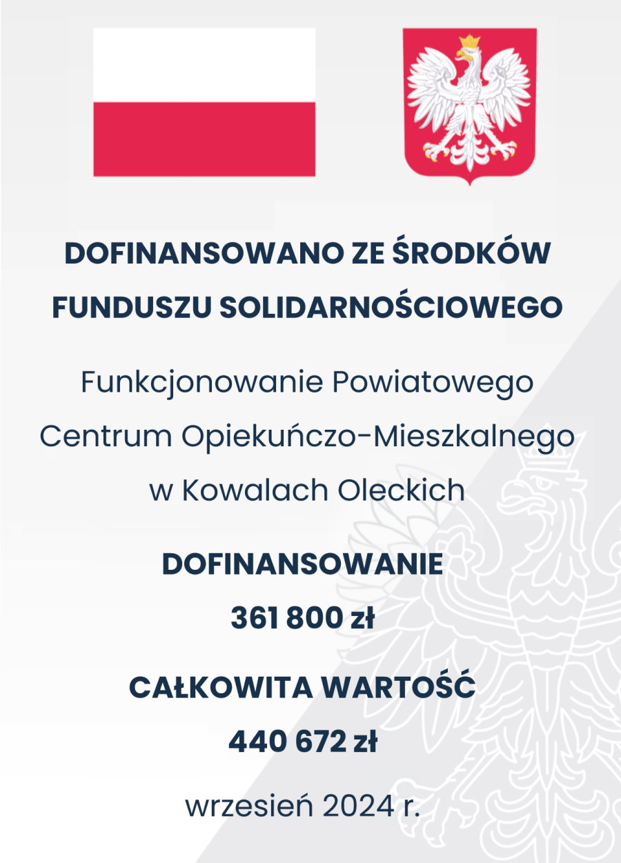 Plakat. Na górze flaga i godło Polski. Pod nimi napisy. Dofinansowano ze środków Funduszu Soliarnościowego. Funkcjonowanie Powiatowego Centrum Opiekuńczo-Mieszkalnego w Kowalach Oleckich. Dofinansowanie 361 800 zł. Całkowita wartość 440 672 zł. Wrzesień 2024.